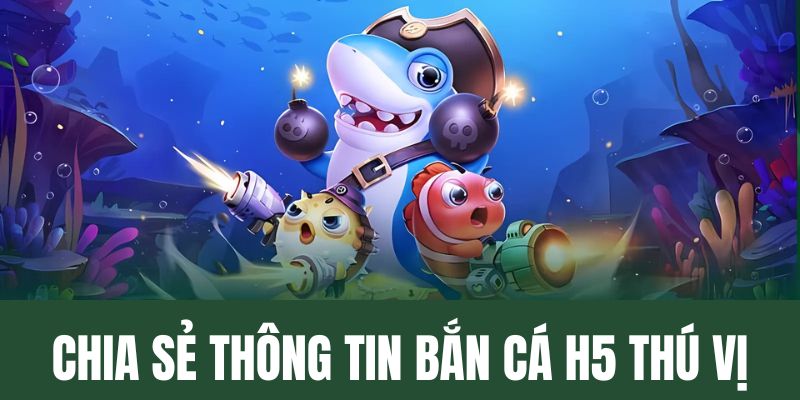 Chia sẻ thông tin về game bắn cá H5 thú vị